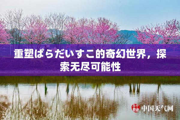 重塑ぱらだいすこ的奇幻世界，探索无尽可能性