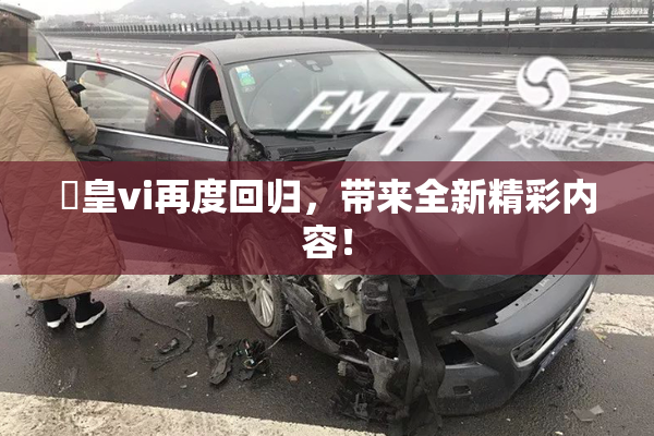 嘼皇vi再度回归，带来全新精彩内容！