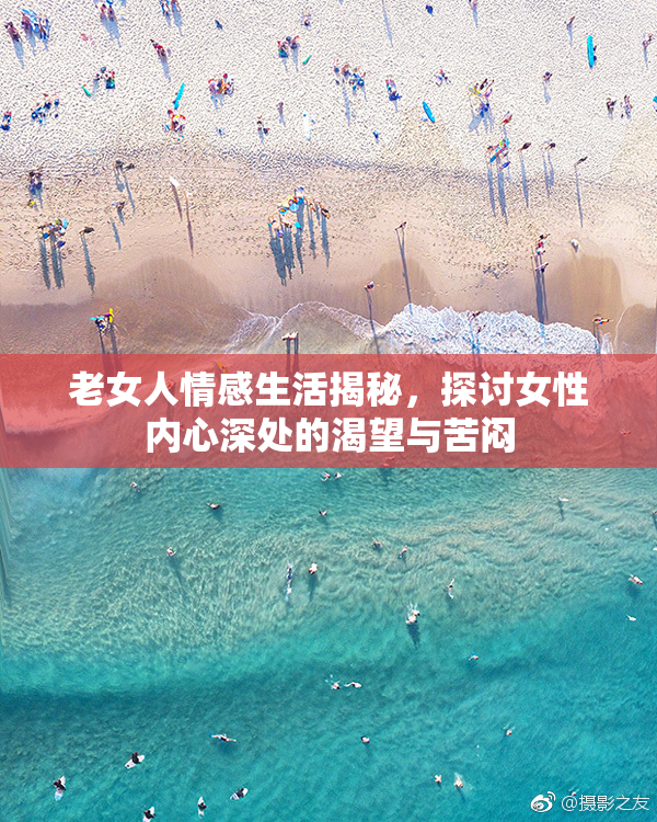 老女人情感生活揭秘，探讨女性内心深处的渴望与苦闷