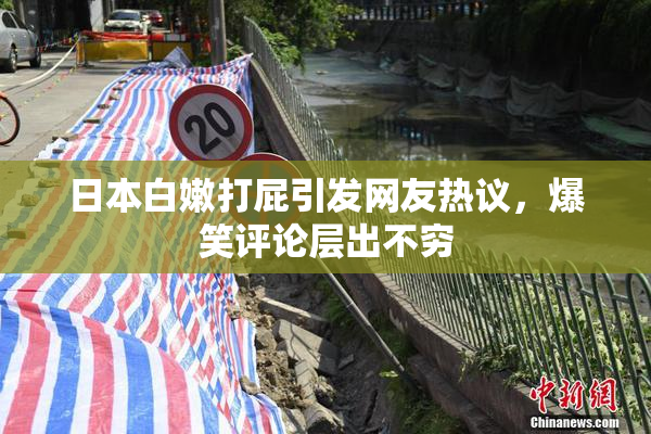 日本白嫩打屁引发网友热议，爆笑评论层出不穷
