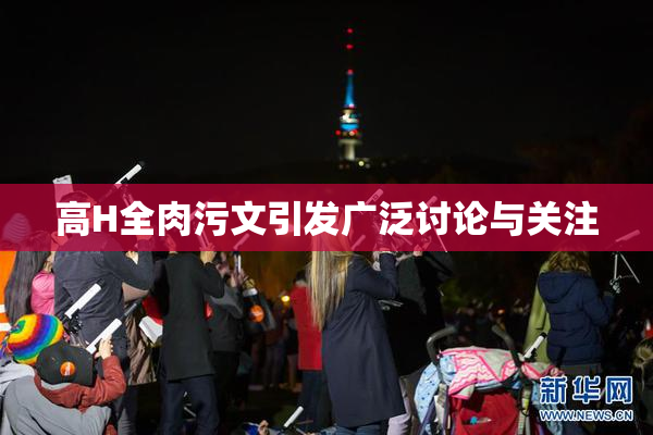 高H全肉污文引发广泛讨论与关注