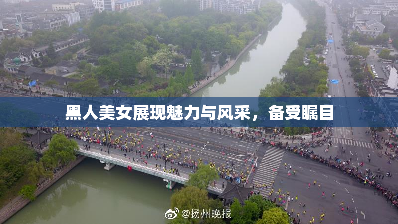 黑人美女展现魅力与风采，备受瞩目