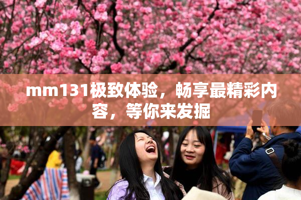 mm131极致体验，畅享最精彩内容，等你来发掘
