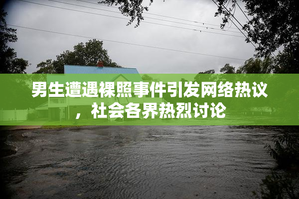 男生遭遇裸照事件引发网络热议，社会各界热烈讨论