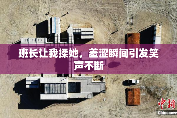 班长让我揉她，羞涩瞬间引发笑声不断
