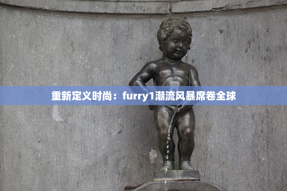 重新定义时尚：furry1潮流风暴席卷全球