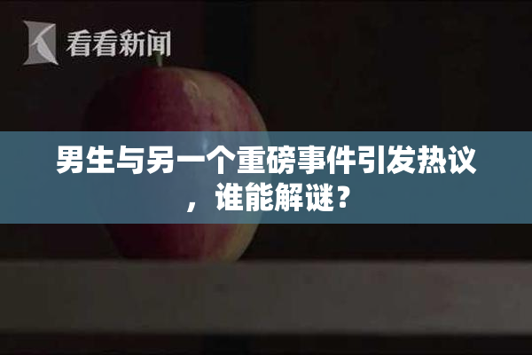 男生与另一个重磅事件引发热议，谁能解谜？