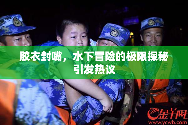 胶衣封嘴，水下冒险的极限探秘引发热议