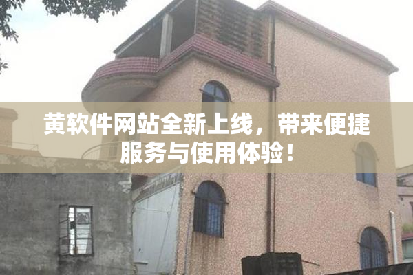 黄软件网站全新上线，带来便捷服务与使用体验！