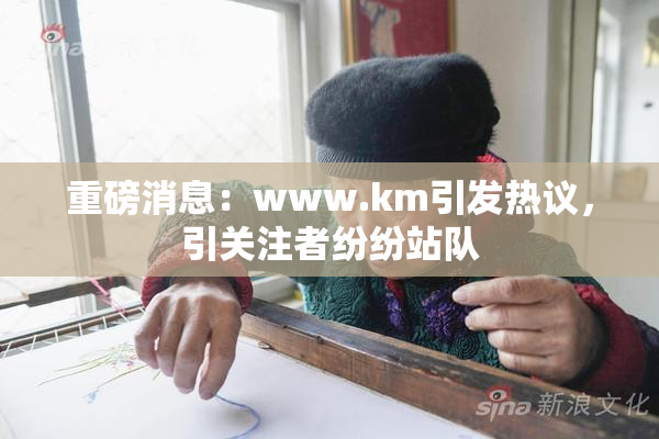 重磅消息：www.km引发热议，引关注者纷纷站队