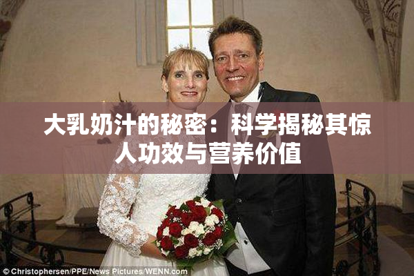 大乳奶汁的秘密：科学揭秘其惊人功效与营养价值