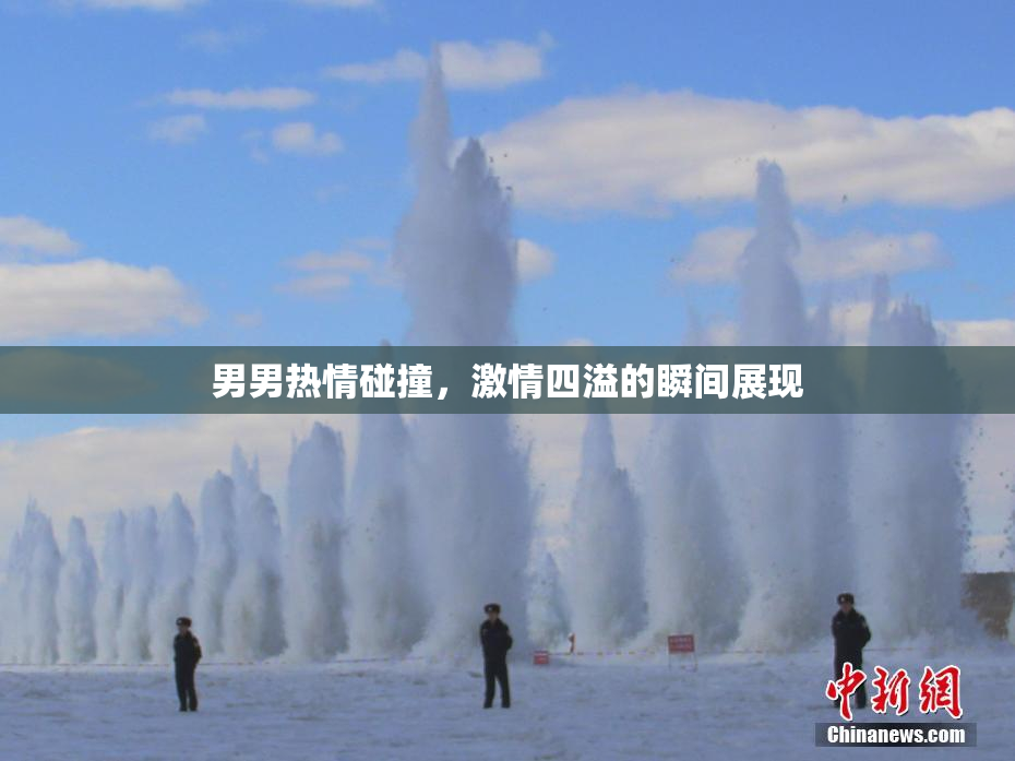 男男热情碰撞，激情四溢的瞬间展现