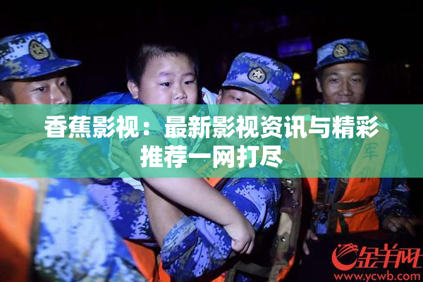香蕉影视：最新影视资讯与精彩推荐一网打尽