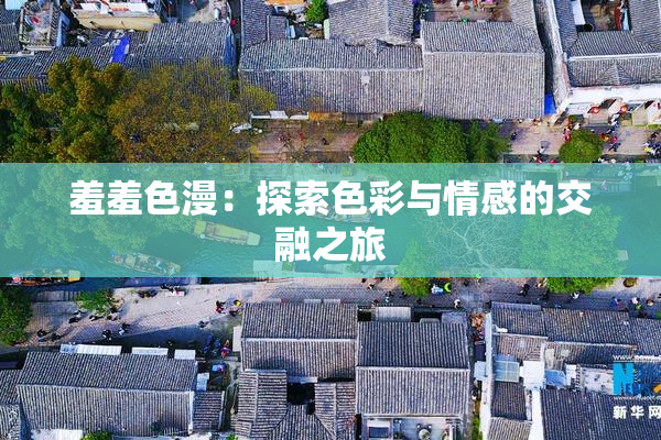 羞羞色漫：探索色彩与情感的交融之旅