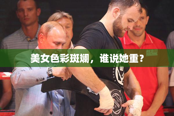 美女色彩斑斓，谁说她重？