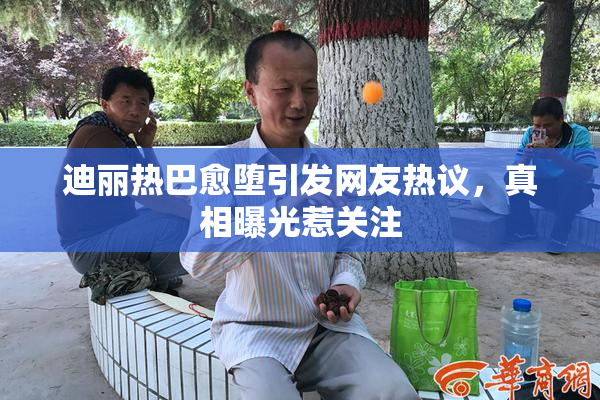 迪丽热巴愈堕引发网友热议，真相曝光惹关注