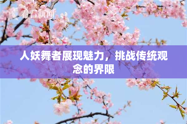 人妖舞者展现魅力，挑战传统观念的界限