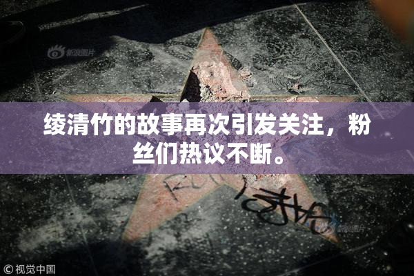 绫清竹的故事再次引发关注，粉丝们热议不断。