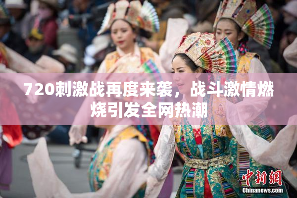 720刺激战再度来袭，战斗激情燃烧引发全网热潮