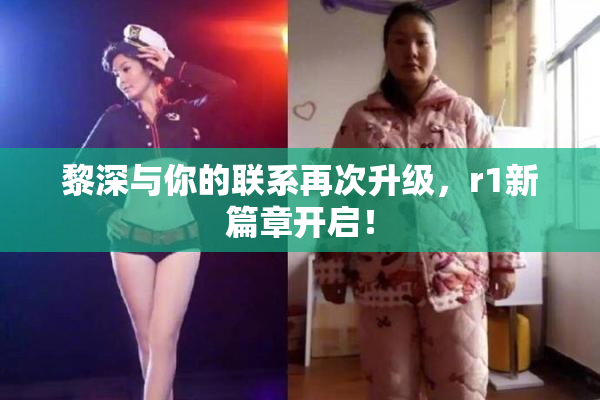 黎深与你的联系再次升级，r1新篇章开启！
