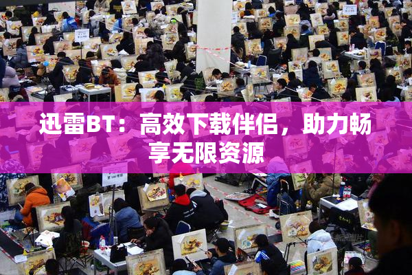 迅雷BT：高效下载伴侣，助力畅享无限资源