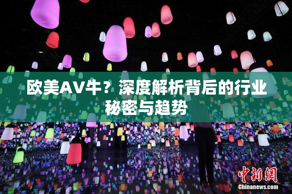 欧美AV牛？深度解析背后的行业秘密与趋势