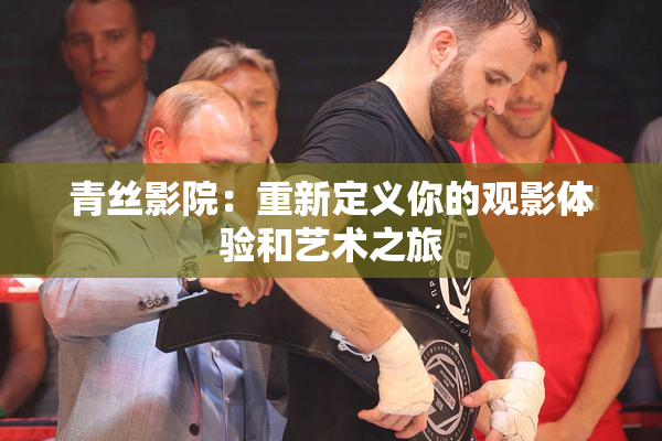 青丝影院：重新定义你的观影体验和艺术之旅