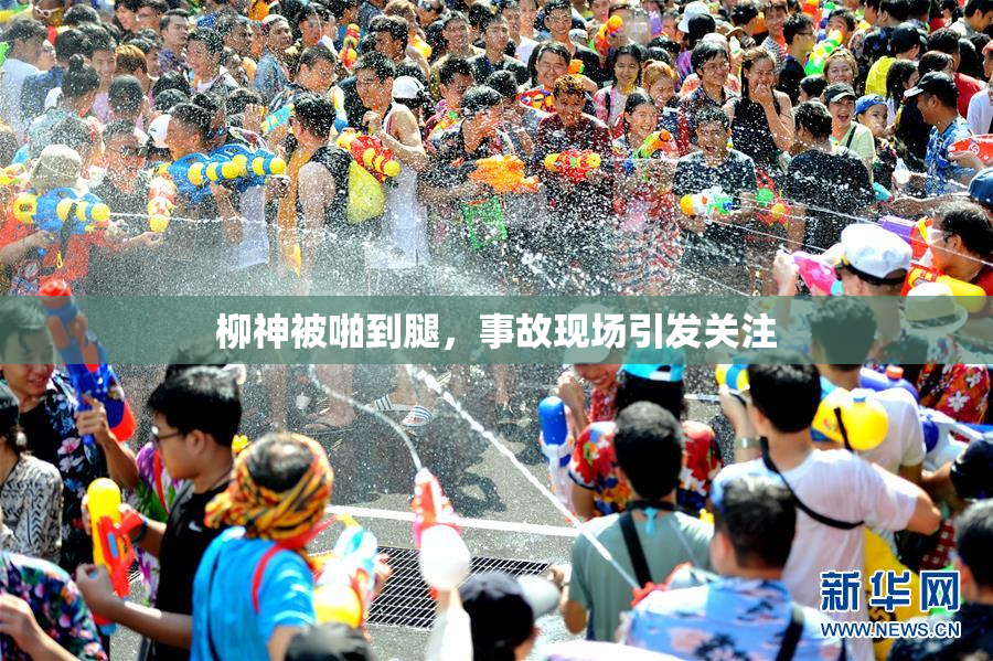 柳神被啪到腿，事故现场引发关注