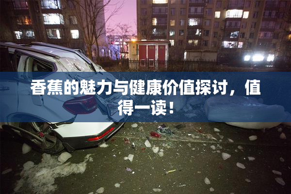 香蕉的魅力与健康价值探讨，值得一读！