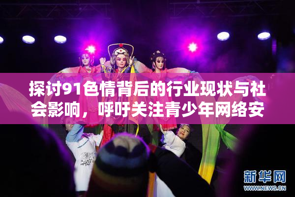 探讨91色情背后的行业现状与社会影响，呼吁关注青少年网络安全
