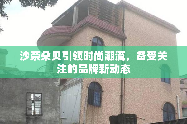 沙奈朵贝引领时尚潮流，备受关注的品牌新动态