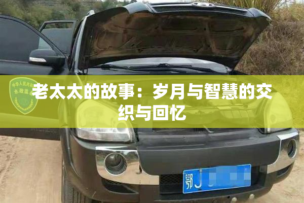 老太太的故事：岁月与智慧的交织与回忆