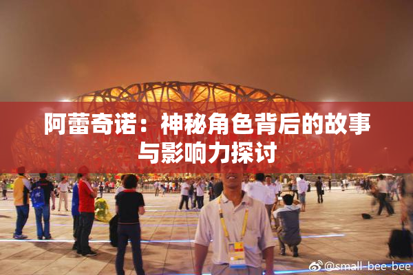 阿蕾奇诺：神秘角色背后的故事与影响力探讨