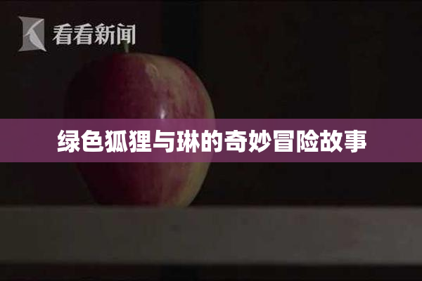 绿色狐狸与琳的奇妙冒险故事