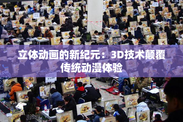 立体动画的新纪元：3D技术颠覆传统动漫体验