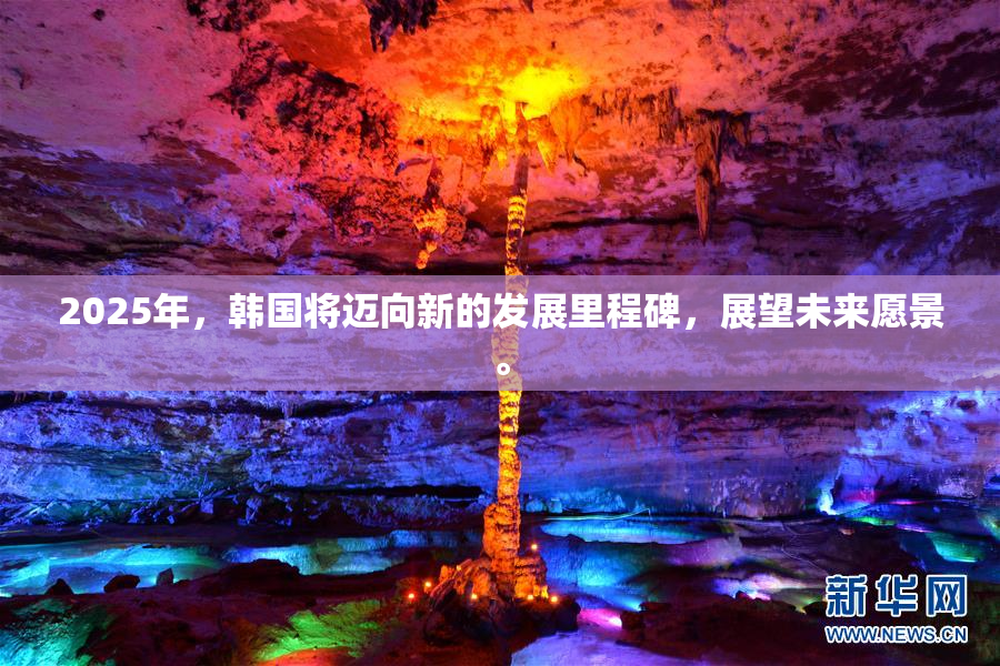 2025年，韩国将迈向新的发展里程碑，展望未来愿景。