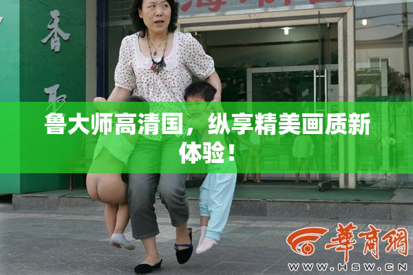 鲁大师高清国，纵享精美画质新体验！