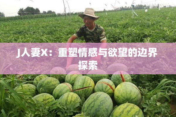 J人妻X：重塑情感与欲望的边界探索