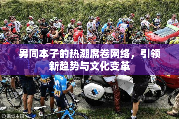 男同本子的热潮席卷网络，引领新趋势与文化变革