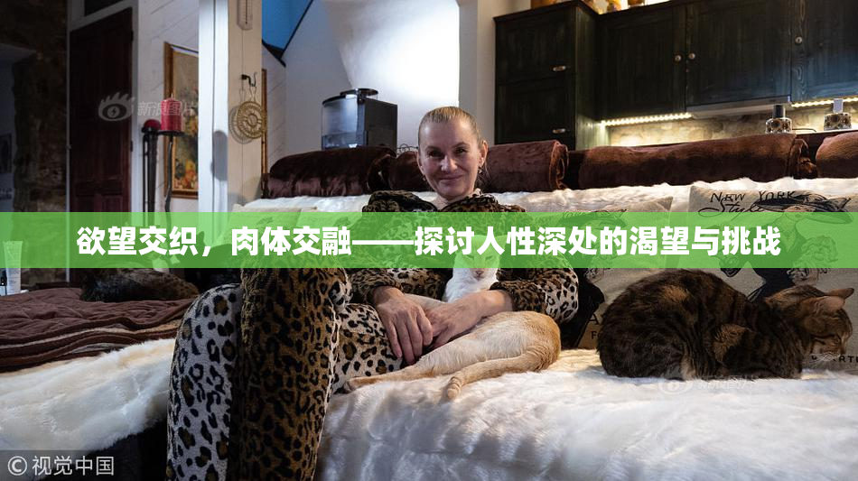 欲望交织，肉体交融——探讨人性深处的渴望与挑战