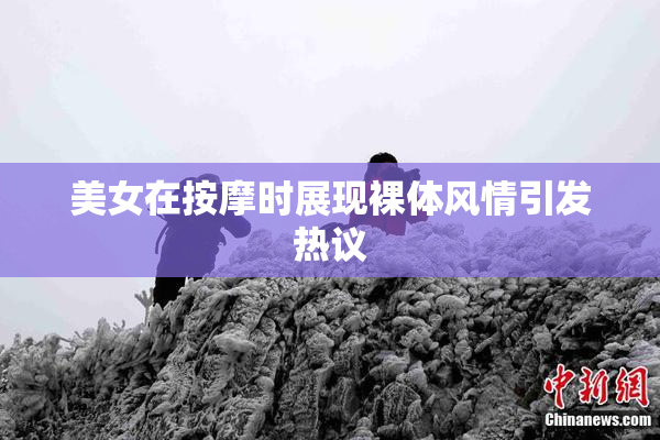 美女在按摩时展现裸体风情引发热议