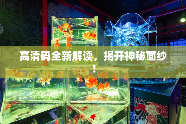 高清码全新解读，揭开神秘面纱！
