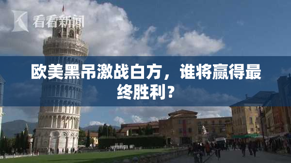 欧美黑吊激战白方，谁将赢得最终胜利？