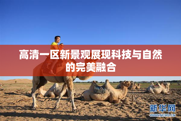 高清一区新景观展现科技与自然的完美融合