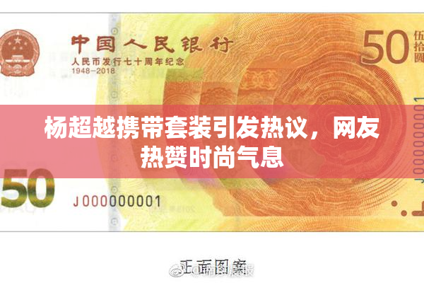 杨超越携带套装引发热议，网友热赞时尚气息