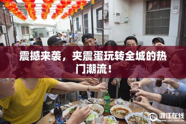 震撼来袭，夹震蛋玩转全城的热门潮流！