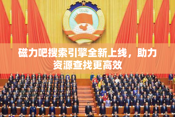 磁力吧搜索引擎全新上线，助力资源查找更高效
