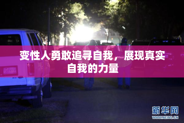 变性人勇敢追寻自我，展现真实自我的力量