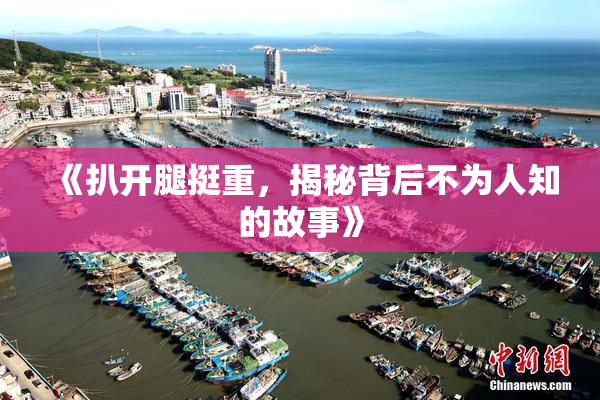 《扒开腿挺重，揭秘背后不为人知的故事》