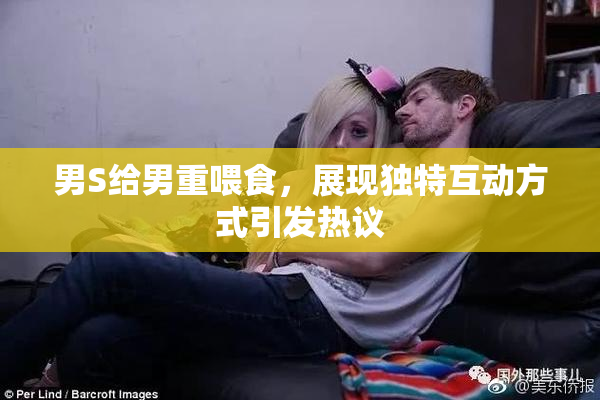 男S给男重喂食，展现独特互动方式引发热议